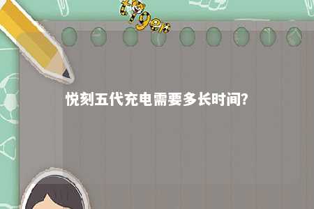 悦刻五代充电需要多长时间？ 